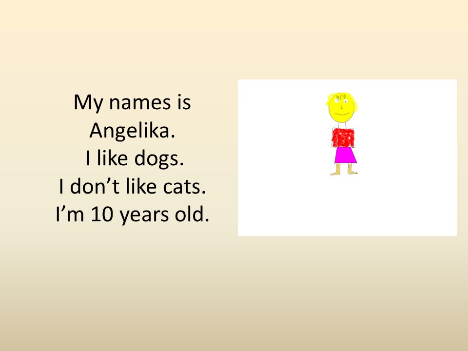 My names is Angelika. I like dogs. I don’t like cats. I’m 10 years old.