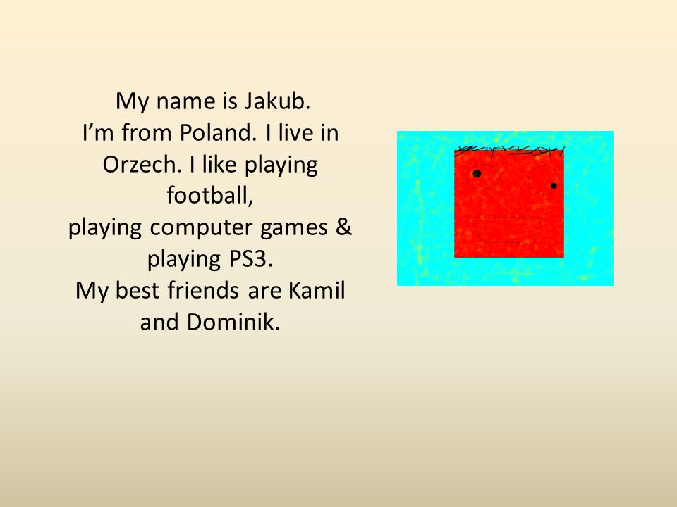 My name is Jakub. I’m from Poland. I live in Orzech.