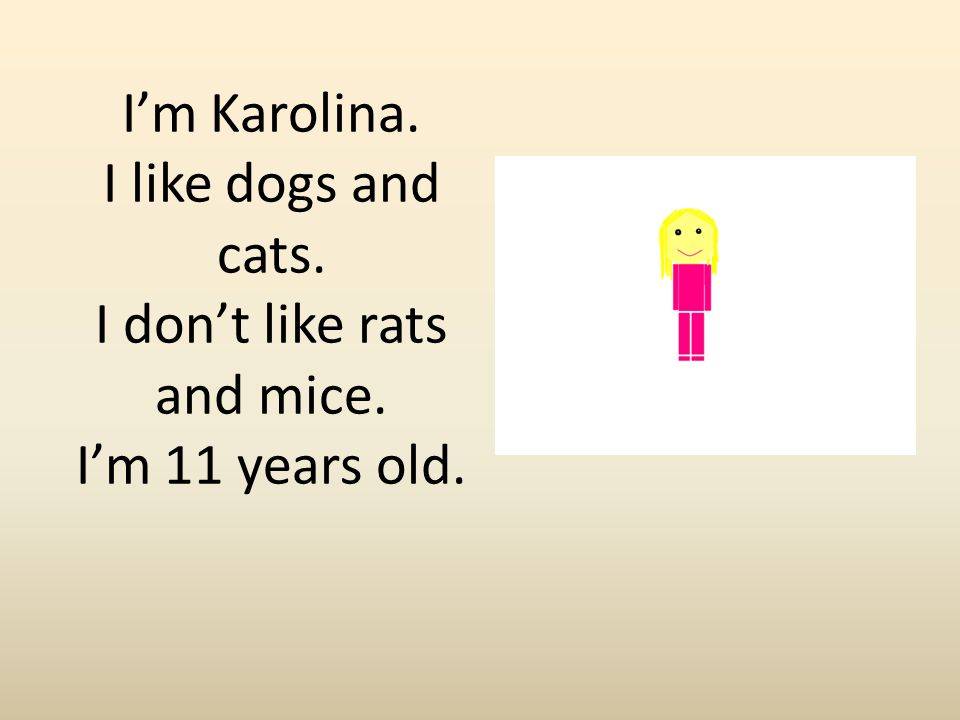 I’m Karolina. I like dogs and cats. I don’t like rats and mice. I’m 11 years old.
