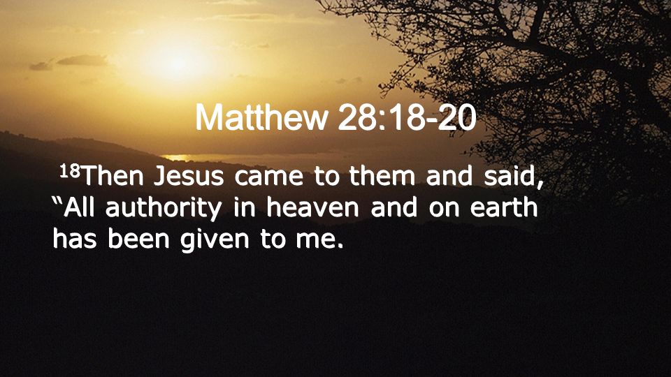 Matthew 28: Then Jesus came to them and said, All authority in heaven and on earth has been given to me.