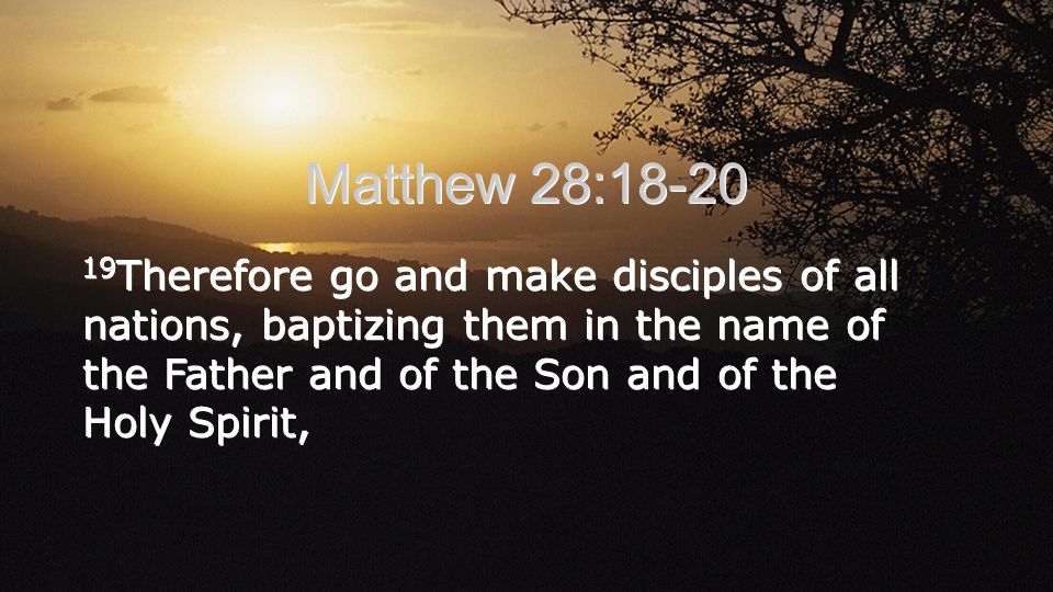 Matthew 28: Therefore go and make disciples of all nations, baptizing them in the name of the Father and of the Son and of the Holy Spirit,