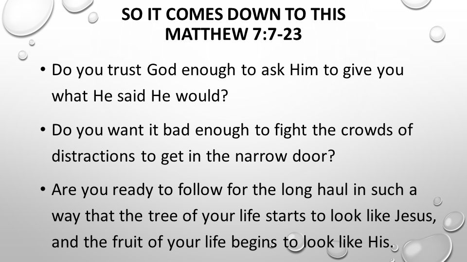 SO IT COMES DOWN TO THIS MATTHEW 7:7-23 Do you trust God enough to ask Him to give you what He said He would.