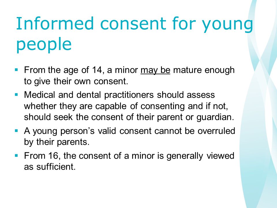 Informed consent for young people  From the age of 14, a minor may be mature enough to give their own consent.