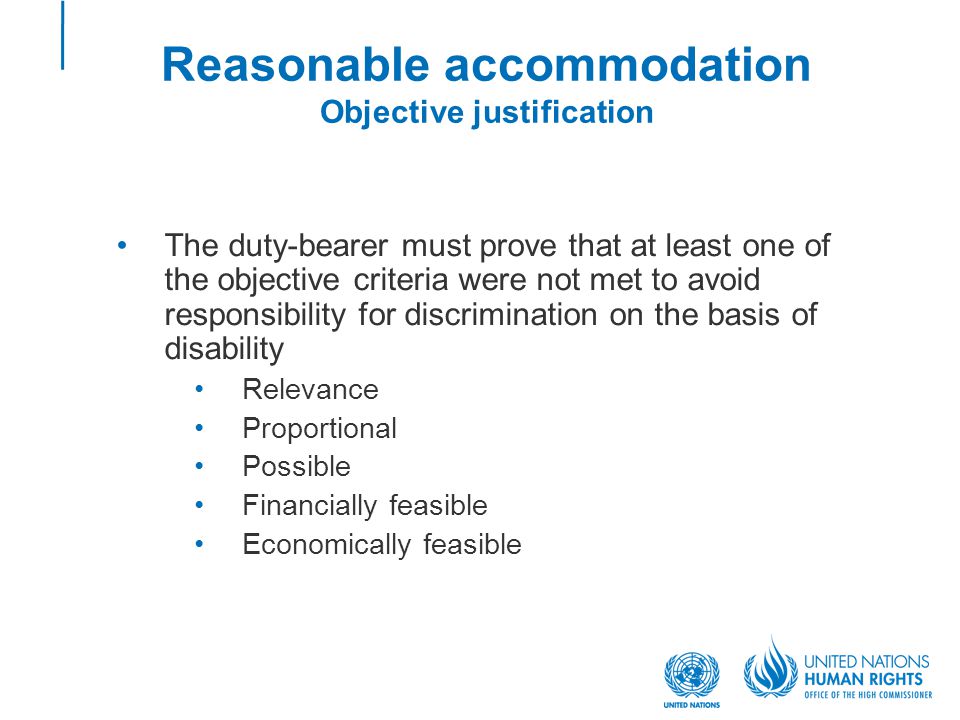 Reasonable accommodation Objective justification The duty-bearer must prove that at least one of the objective criteria were not met to avoid responsibility for discrimination on the basis of disability Relevance Proportional Possible Financially feasible Economically feasible