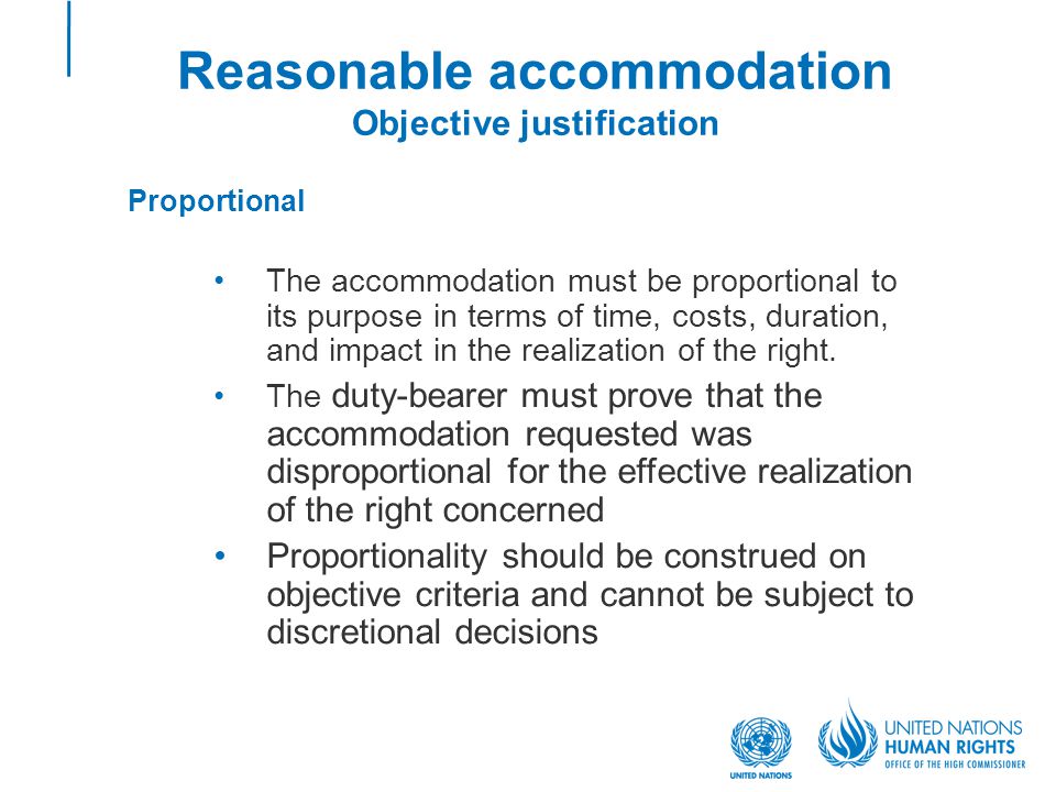 Reasonable accommodation Objective justification Proportional The accommodation must be proportional to its purpose in terms of time, costs, duration, and impact in the realization of the right.