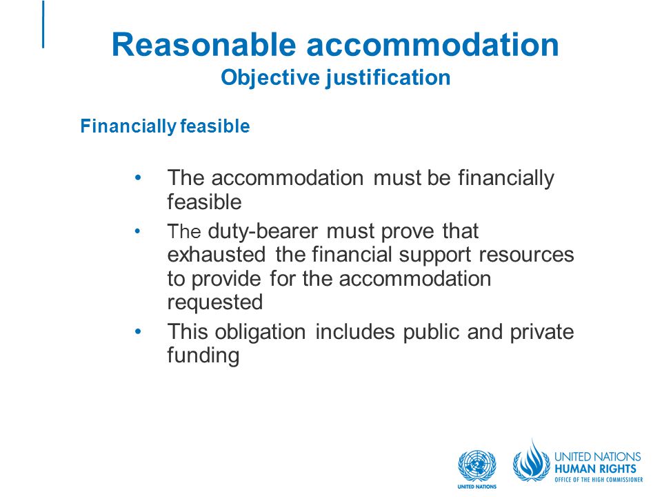 Reasonable accommodation Objective justification Financially feasible The accommodation must be financially feasible The duty-bearer must prove that exhausted the financial support resources to provide for the accommodation requested This obligation includes public and private funding