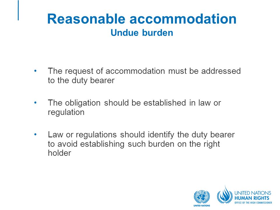 Reasonable accommodation Undue burden The request of accommodation must be addressed to the duty bearer The obligation should be established in law or regulation Law or regulations should identify the duty bearer to avoid establishing such burden on the right holder