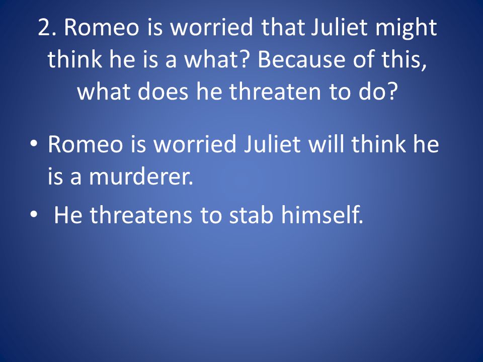 2. Romeo is worried that Juliet might think he is a what.