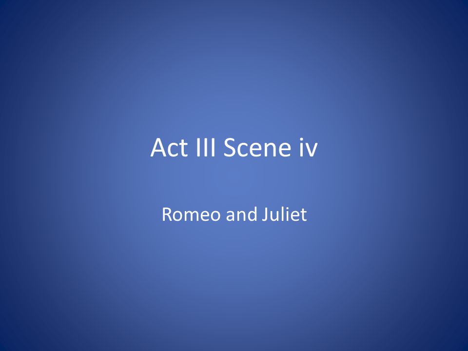 Act III Scene iv Romeo and Juliet