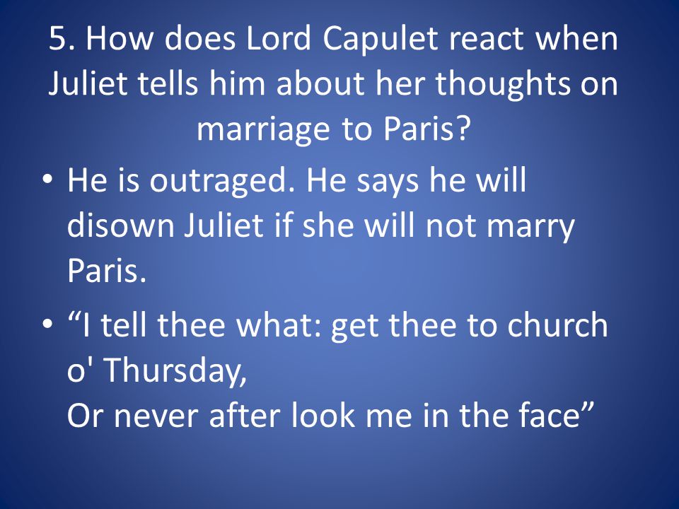 5. How does Lord Capulet react when Juliet tells him about her thoughts on marriage to Paris.