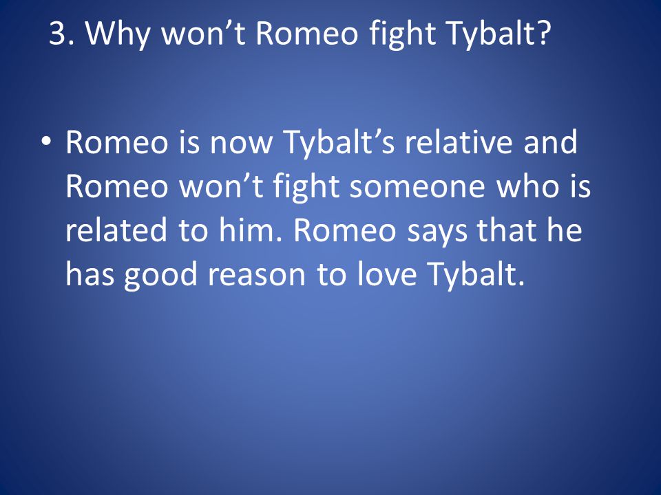 3. Why won’t Romeo fight Tybalt.