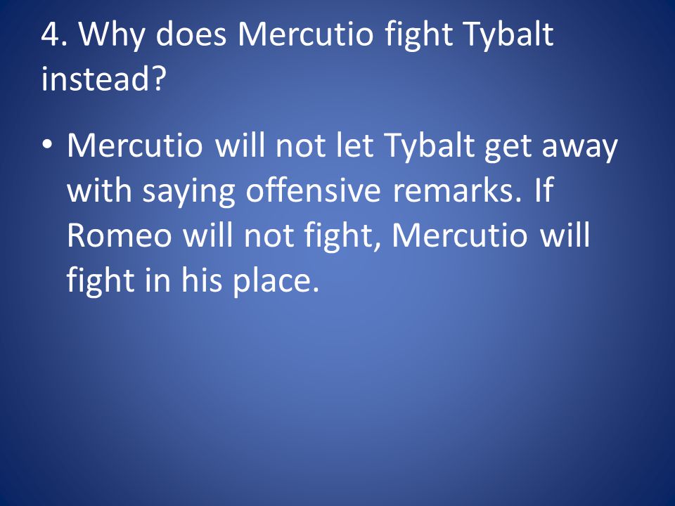 4. Why does Mercutio fight Tybalt instead.