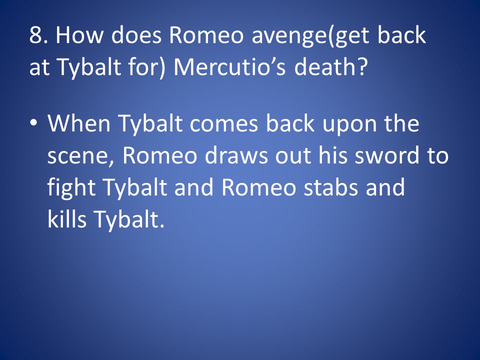 8. How does Romeo avenge(get back at Tybalt for) Mercutio’s death.