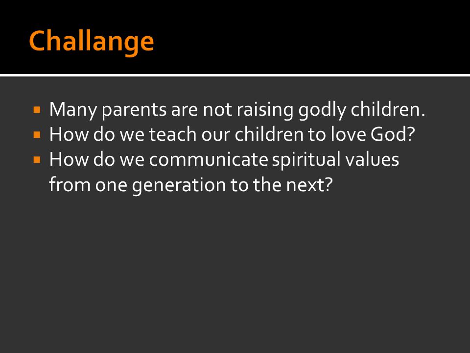  Many parents are not raising godly children.  How do we teach our children to love God.