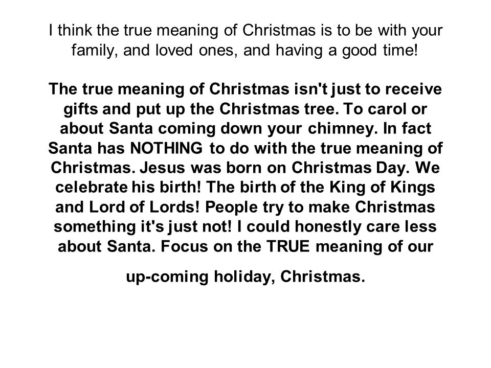 I think the true meaning of Christmas is to be with your family, and loved ones, and having a good time.