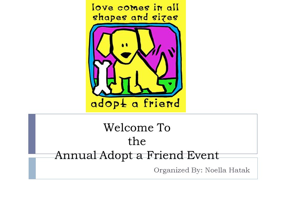 Welcome To the Annual Adopt a Friend Event Organized By: Noella Hatak