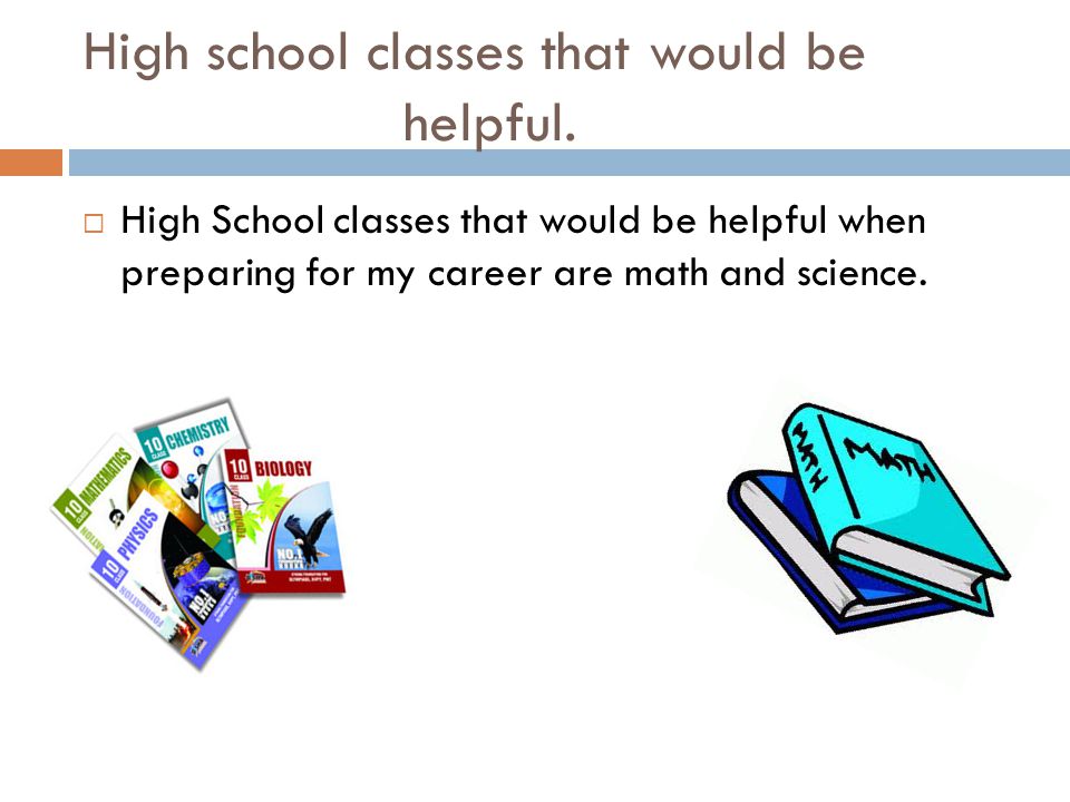 High school classes that would be helpful.