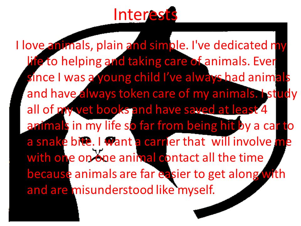 Interests I love animals, plain and simple.