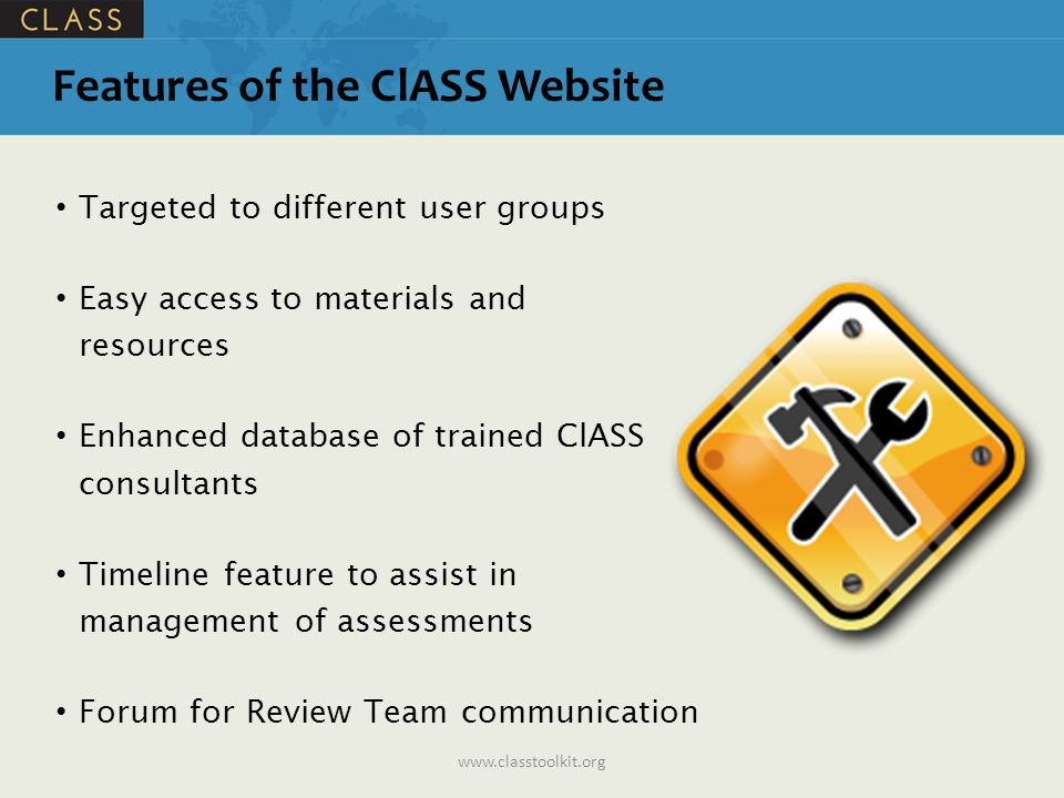 Features of the ClASS Website Targeted to different user groups Easy access to materials and resources Enhanced database of trained ClASS consultants Timeline feature to assist in management of assessments Forum for Review Team communication