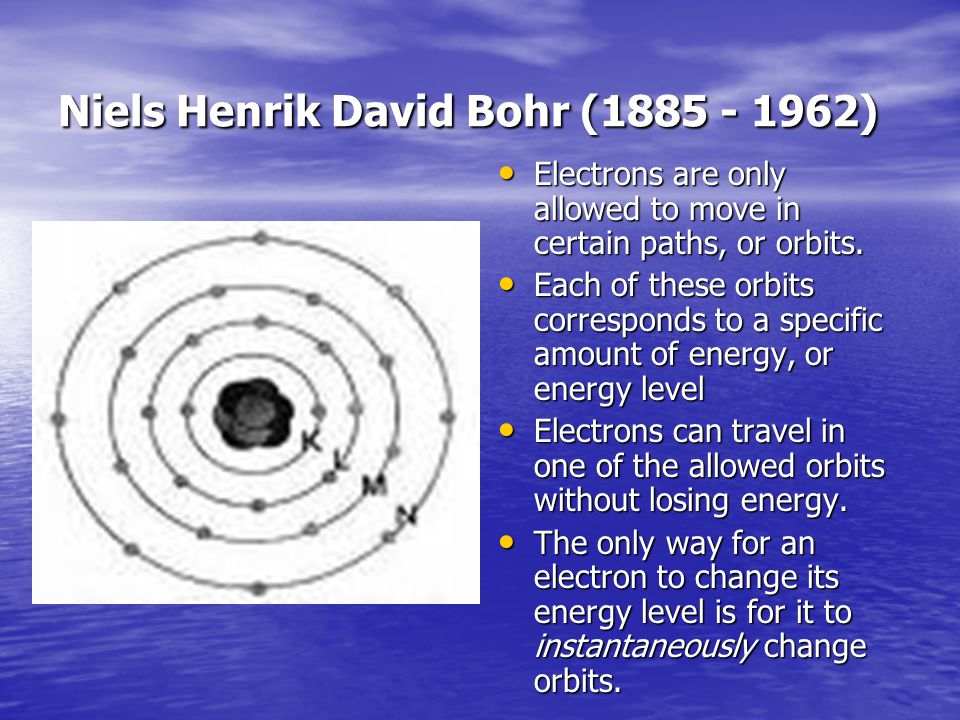 Niels Henrik David Bohr ( ) Electrons are only allowed to move in certain paths, or orbits.