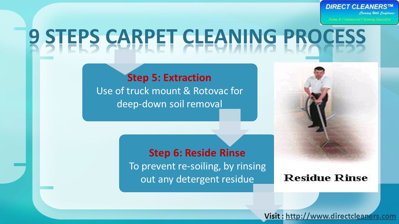 Step 5: Extraction Use of truck mount & Rotovac for deep-down soil removal Step 6: Reside Rinse To prevent re-soiling, by rinsing out any detergent residue Visit :