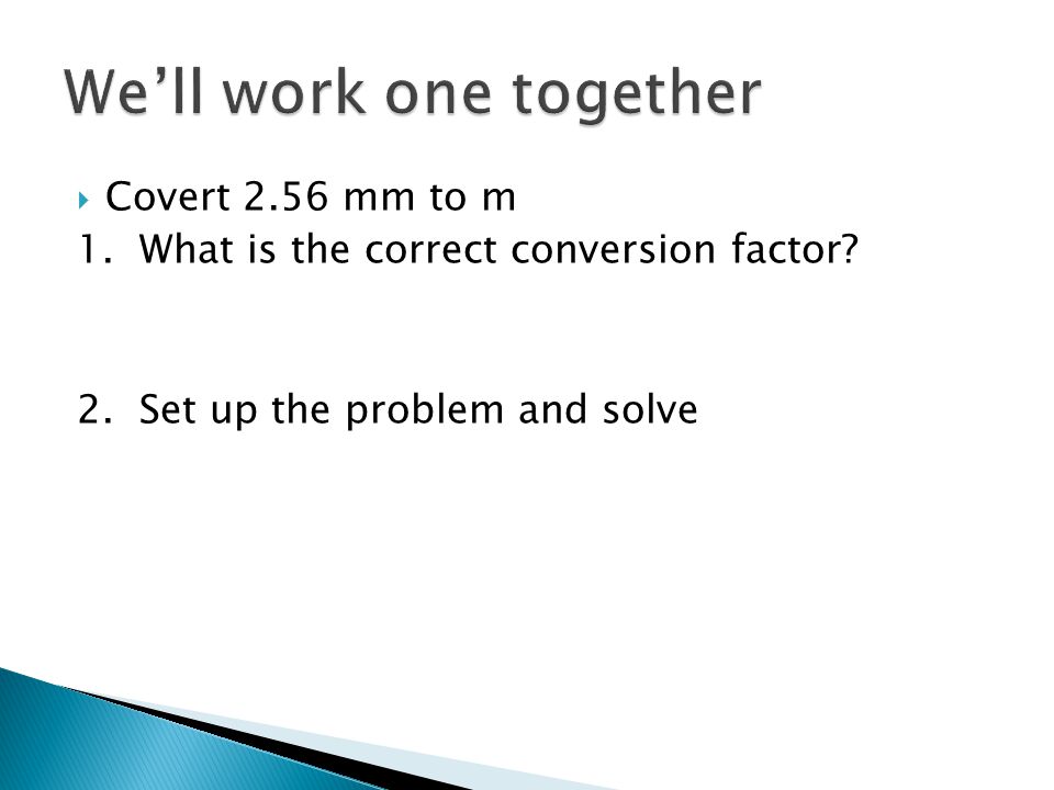  Covert 2.56 mm to m 1. What is the correct conversion factor 2. Set up the problem and solve