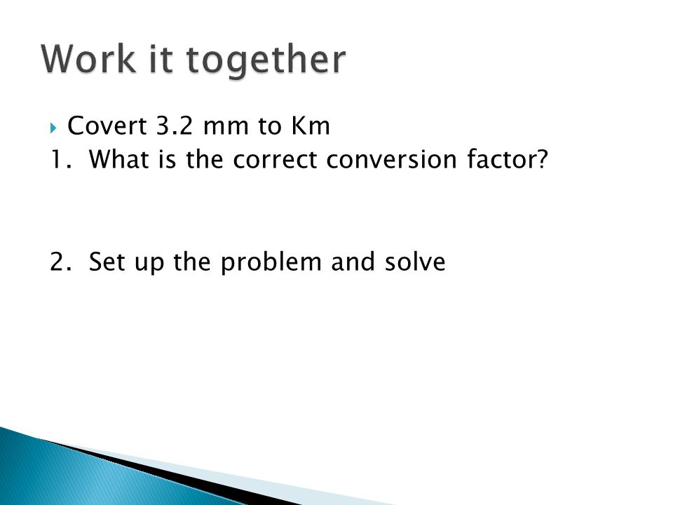  Covert 3.2 mm to Km 1. What is the correct conversion factor 2. Set up the problem and solve