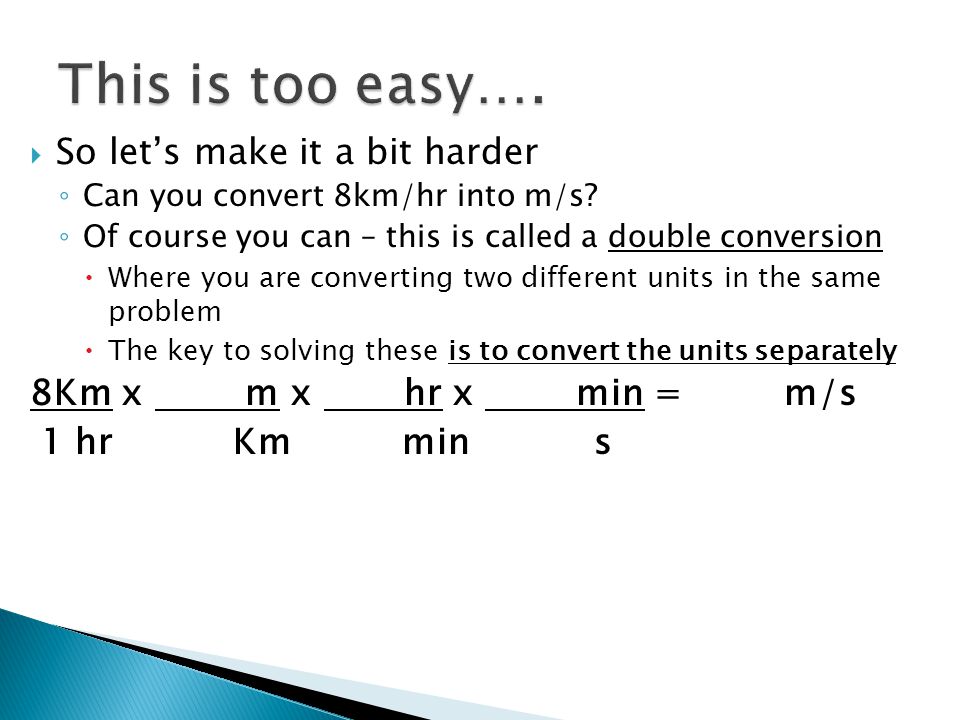  So let’s make it a bit harder ◦ Can you convert 8km/hr into m/s.