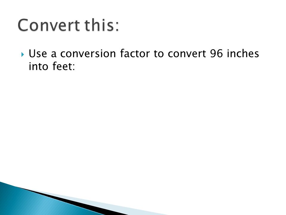  Use a conversion factor to convert 96 inches into feet: