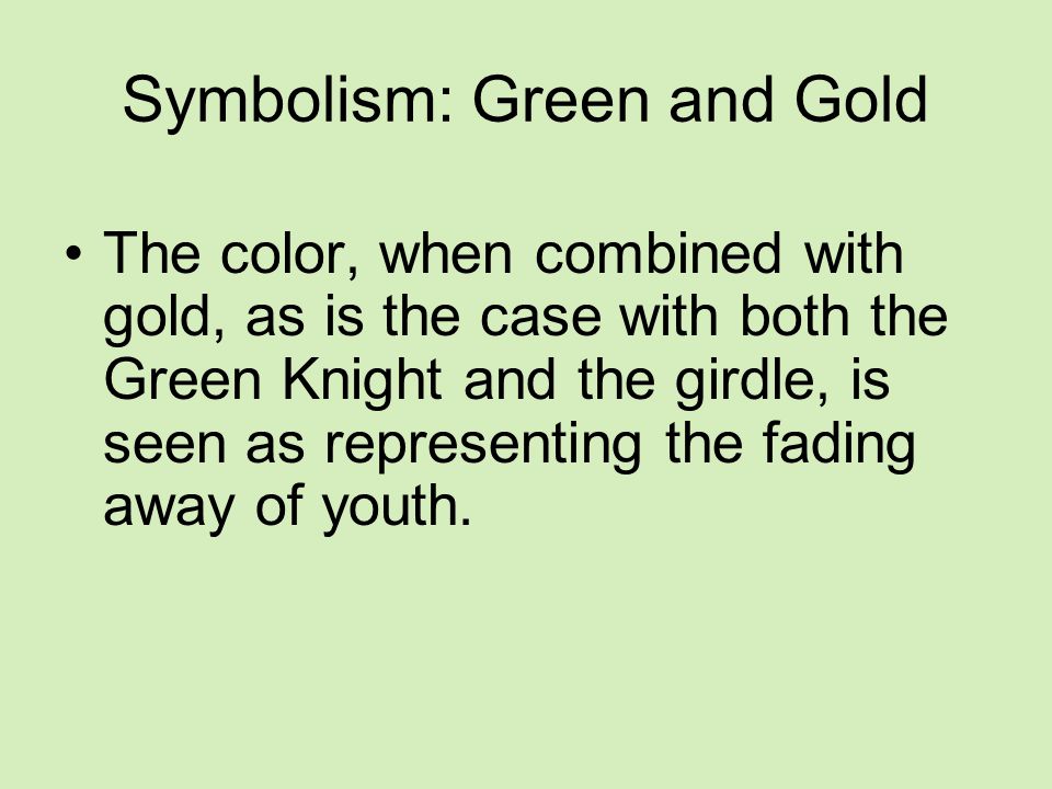 Symbolism: Green and Gold The color, when combined with gold, as is the case with both the Green Knight and the girdle, is seen as representing the fading away of youth.