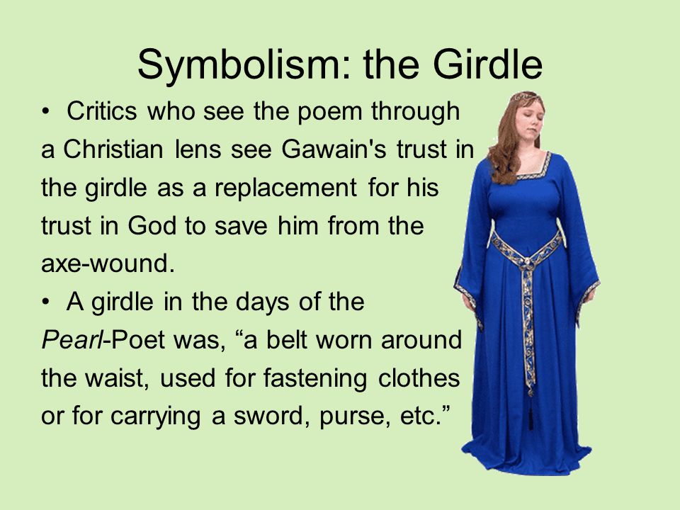 Symbolism: the Girdle Critics who see the poem through a Christian lens see Gawain s trust in the girdle as a replacement for his trust in God to save him from the axe-wound.