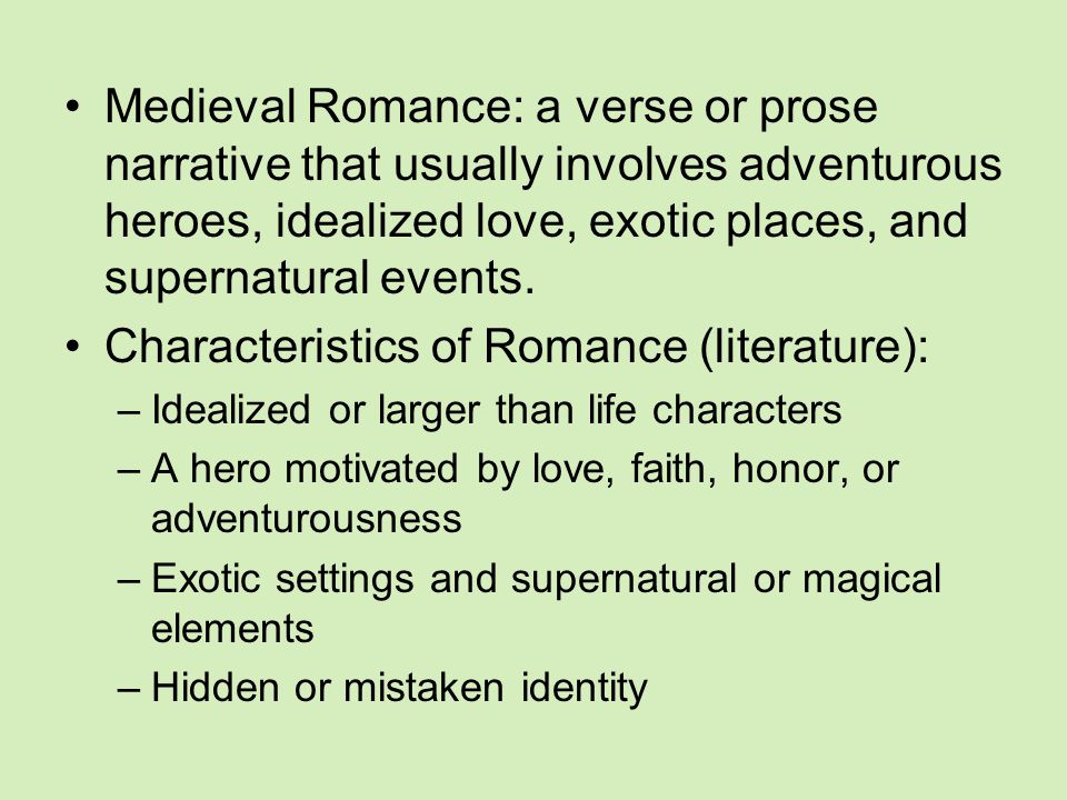 Medieval Romance: a verse or prose narrative that usually involves adventurous heroes, idealized love, exotic places, and supernatural events.