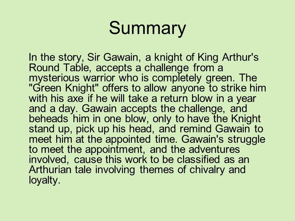 Summary In the story, Sir Gawain, a knight of King Arthur s Round Table, accepts a challenge from a mysterious warrior who is completely green.
