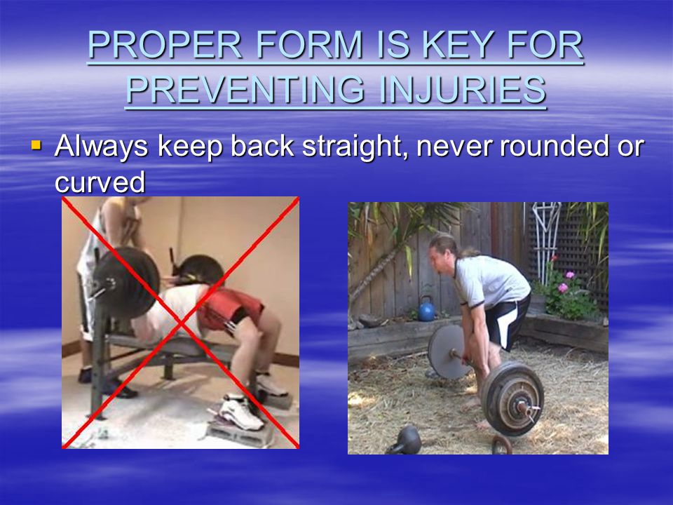 PROPER FORM IS KEY FOR PREVENTING INJURIES  Always keep back straight, never rounded or curved