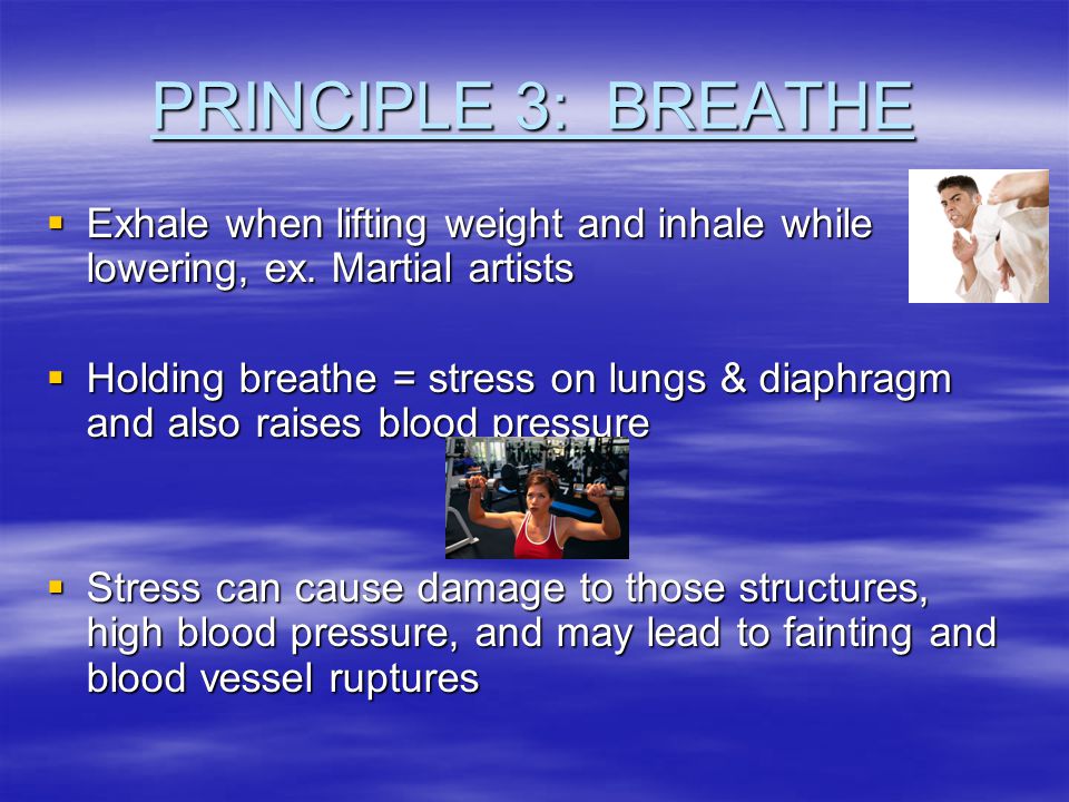 PRINCIPLE 3: BREATHE  Exhale when lifting weight and inhale while lowering, ex.