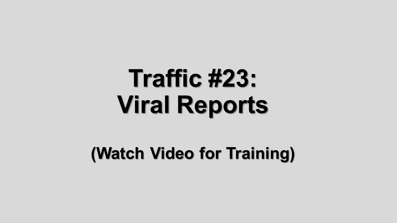 Traffic #23: Viral Reports (Watch Video for Training)