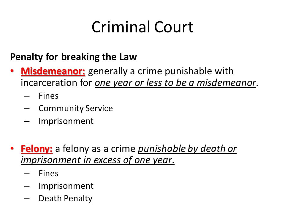 Criminal Court Penalty for breaking the Law Misdemeanor: Misdemeanor: generally a crime punishable with incarceration for one year or less to be a misdemeanor.