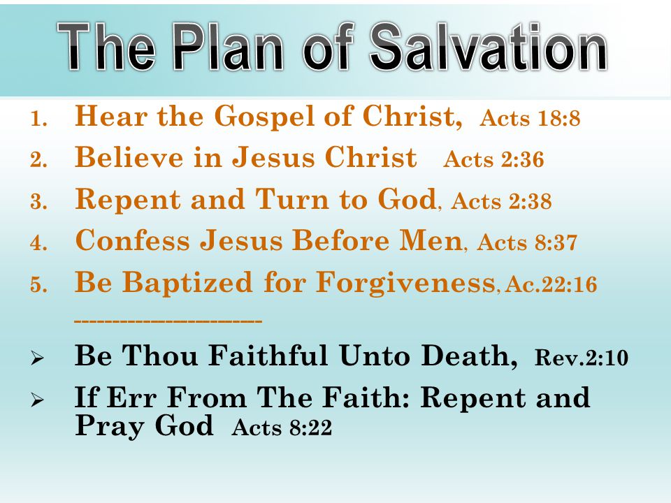 1. Hear the Gospel of Christ, Acts 18:8 2. Believe in Jesus Christ Acts 2:36 3.