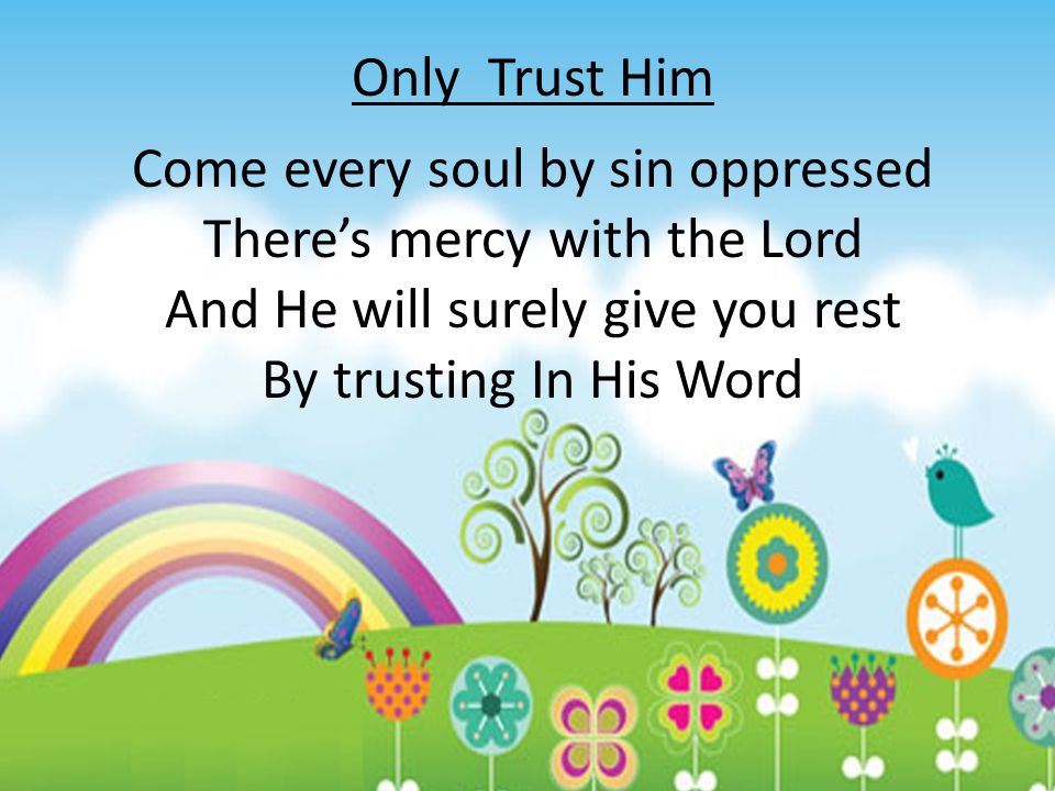 Only Trust Him Come every soul by sin oppressed There’s mercy with the Lord And He will surely give you rest By trusting In His Word