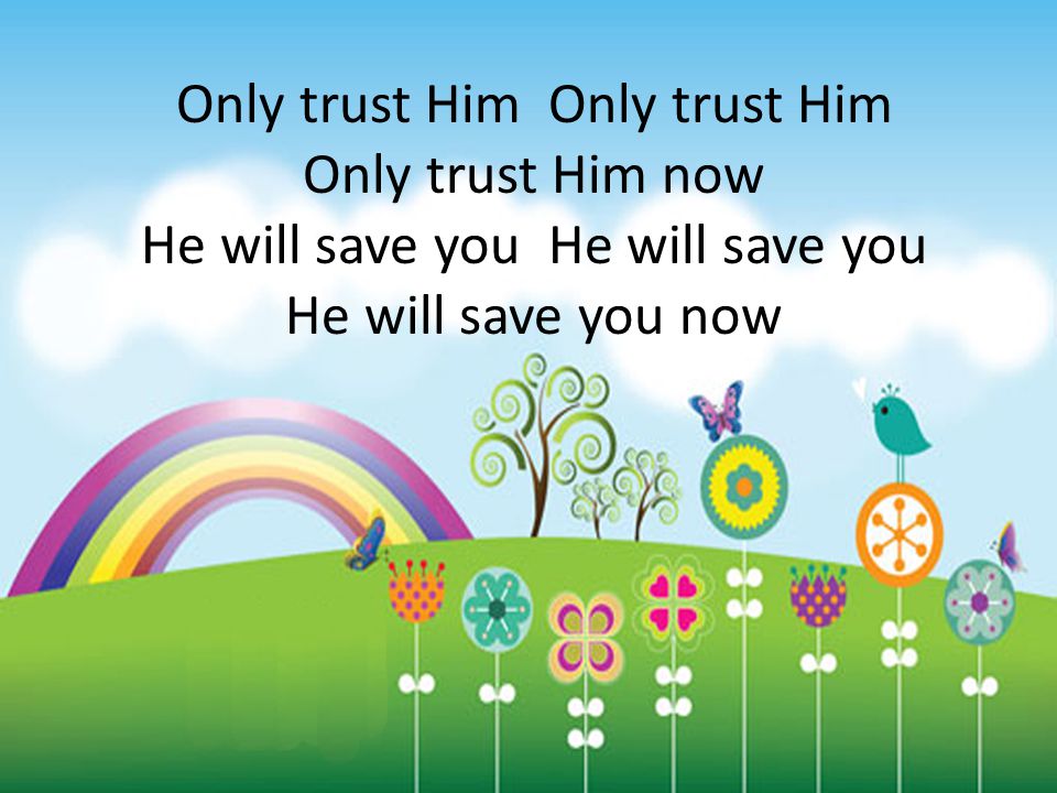 Only trust Him Only trust Him now He will save you He will save you now