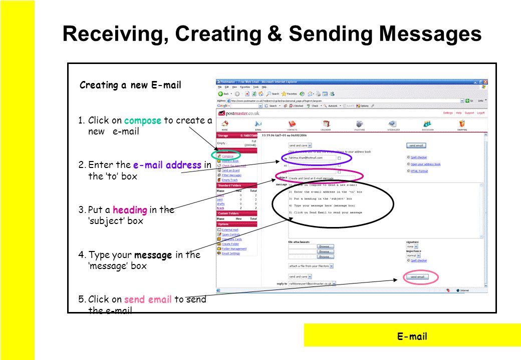 Receiving, Creating & Sending Messages  1.Click on compose to create a new  2.Enter the  address in the ‘to’ box 3.Put a heading in the ‘subject’ box 4.Type your message in the ‘message’ box 5.Click on send  to send the  Creating a new