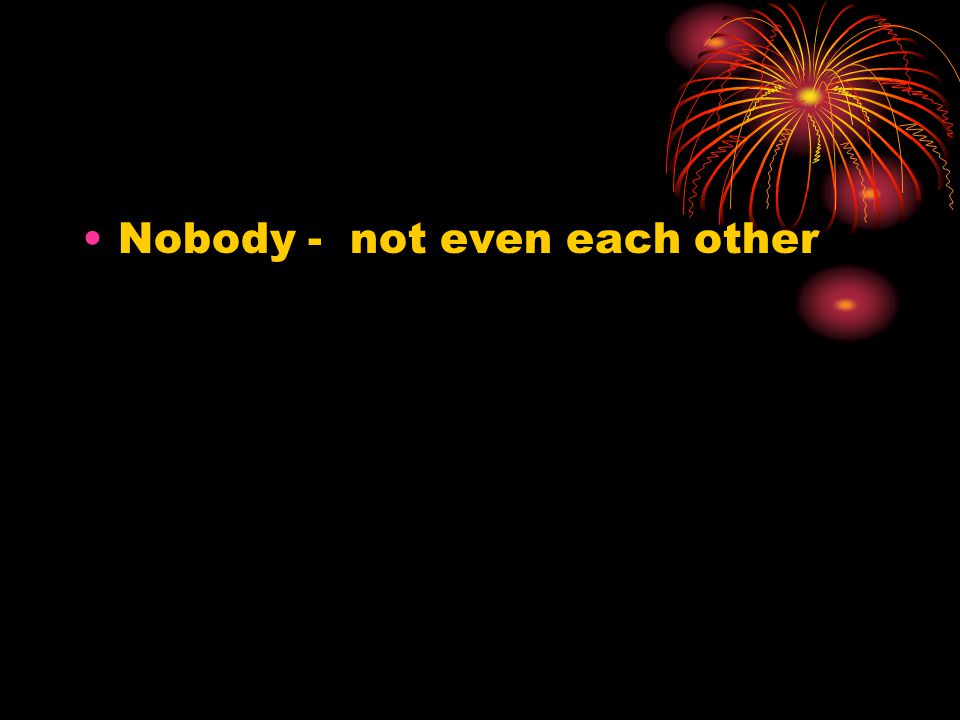 Nobody - not even each other