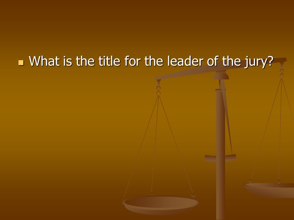 What is the title for the leader of the jury What is the title for the leader of the jury