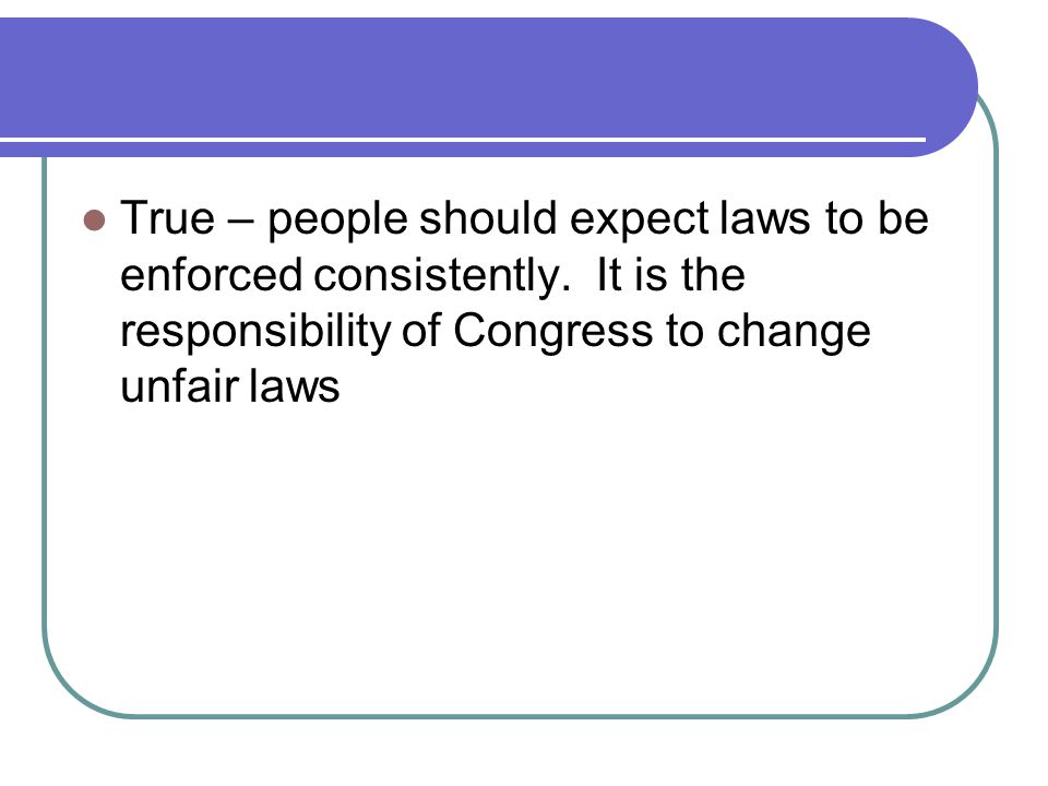 True – people should expect laws to be enforced consistently.