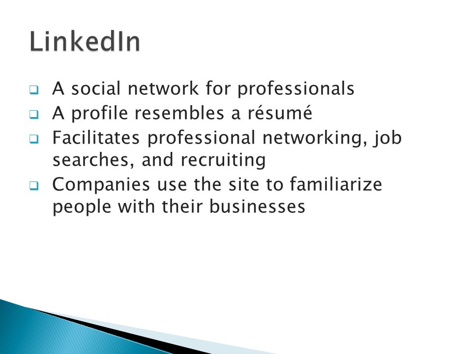  A social network for professionals  A profile resembles a résumé  Facilitates professional networking, job searches, and recruiting  Companies use the site to familiarize people with their businesses