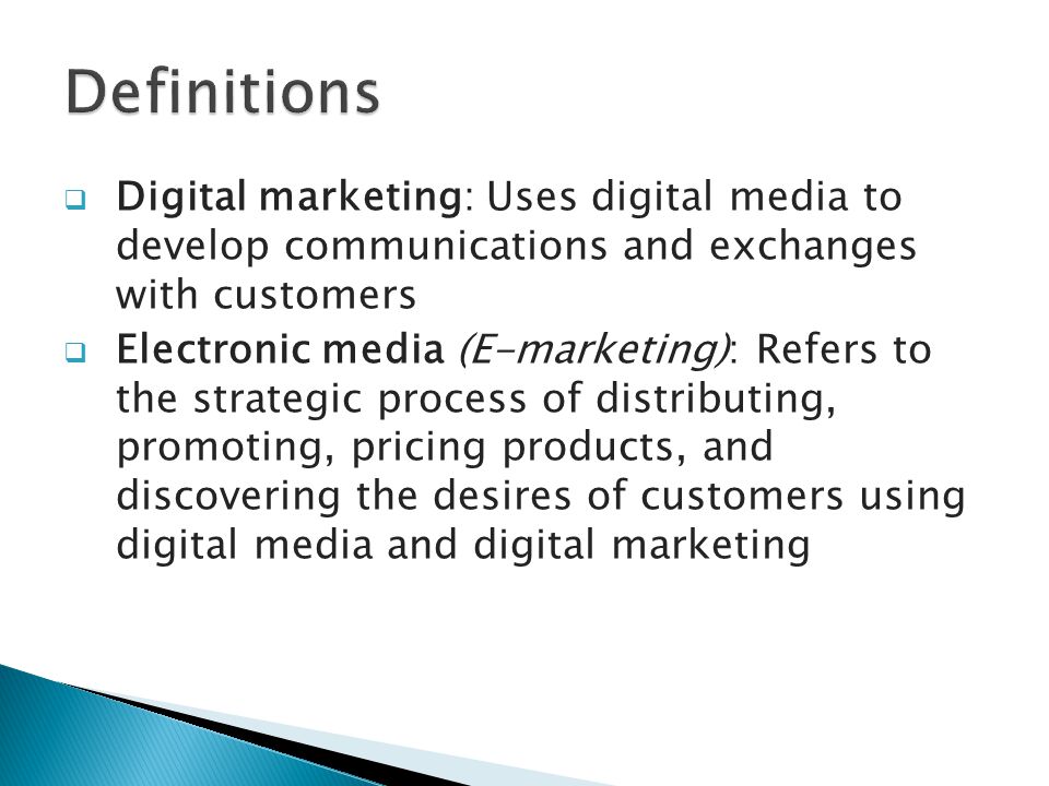  Digital marketing: Uses digital media to develop communications and exchanges with customers  Electronic media (E-marketing): Refers to the strategic process of distributing, promoting, pricing products, and discovering the desires of customers using digital media and digital marketing