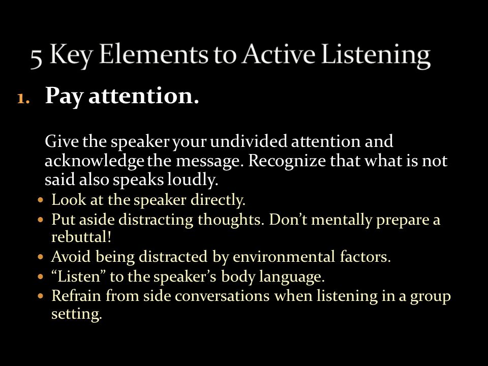 Active listening intentionally focuses on who you are listening to, whether in a group or one-on-one, in order to understand what he or she is saying.