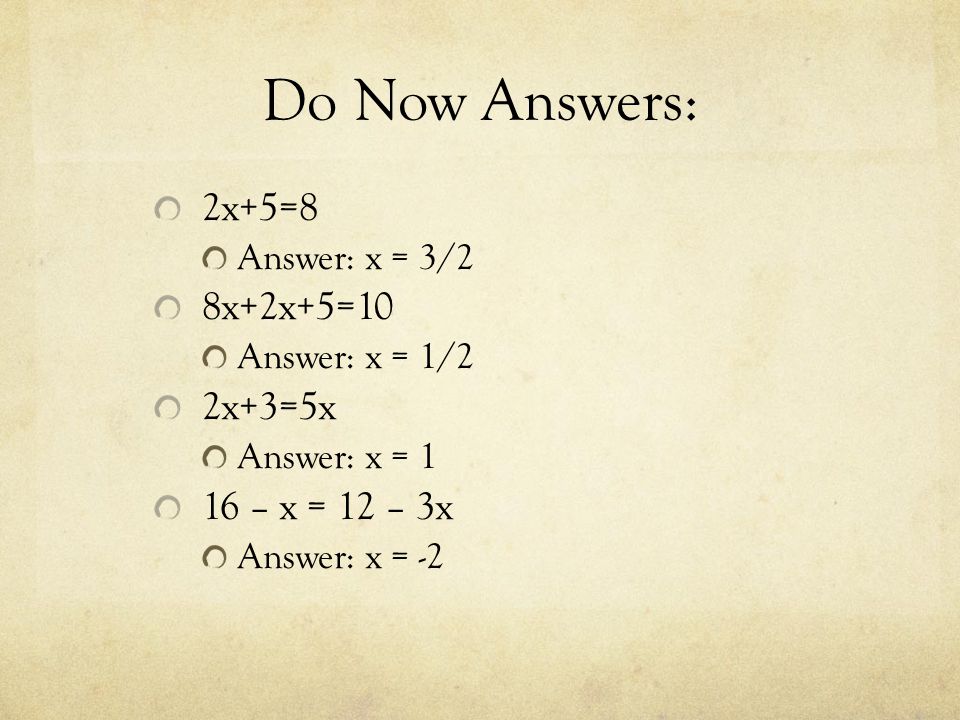 Do Now Answers: 2x+5=8 Answer: x = 3/2 8x+2x+5=10 Answer: x = 1/2 2x+3=5x Answer: x = 1 16 – x = 12 – 3x Answer: x = -2