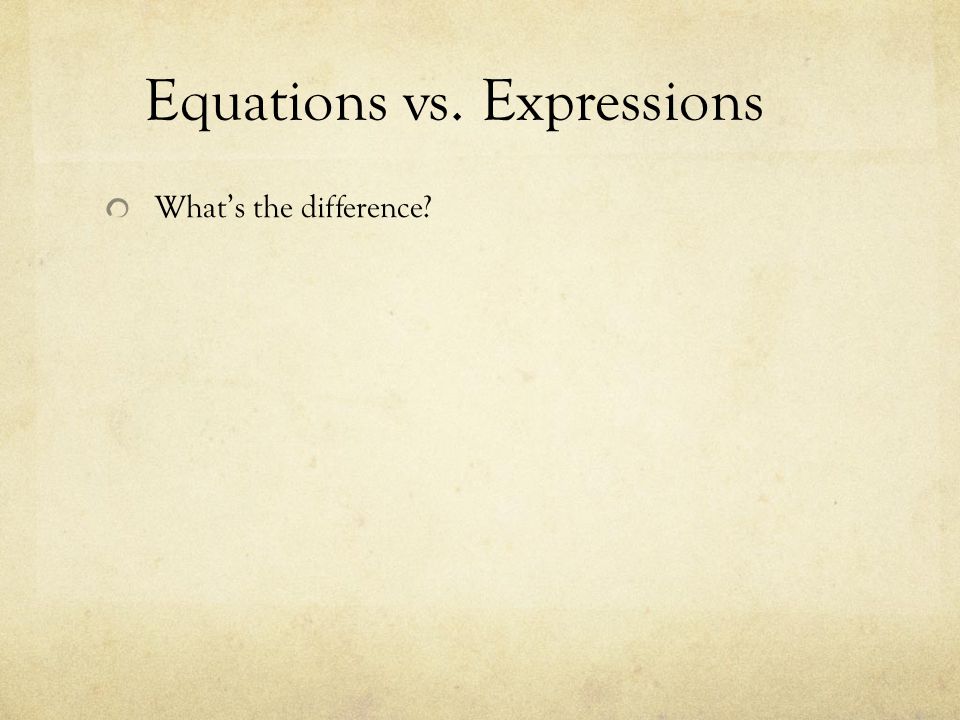 Equations vs. Expressions What’s the difference