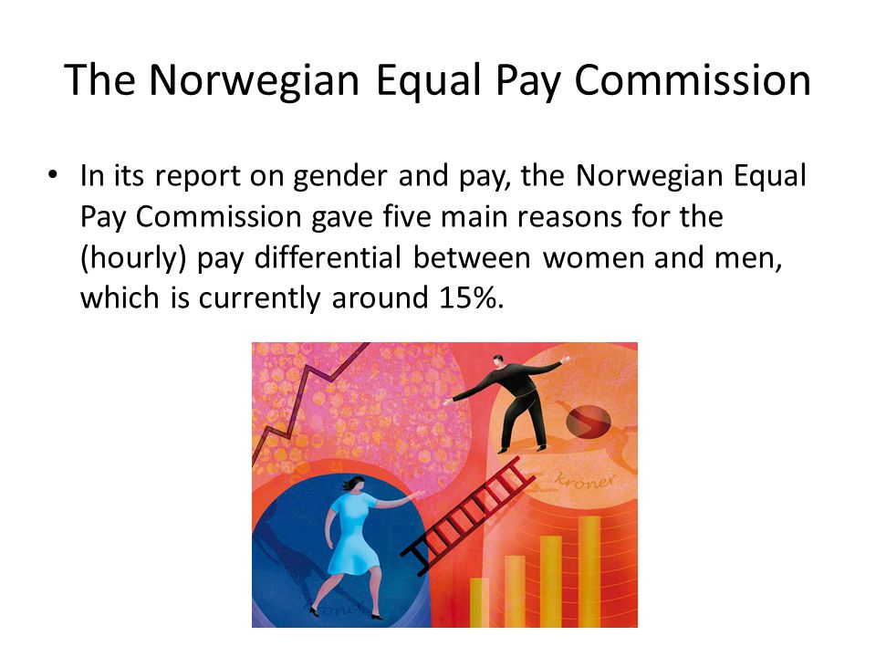 The Norwegian Equal Pay Commission In its report on gender and pay, the Norwegian Equal Pay Commission gave five main reasons for the (hourly) pay differential between women and men, which is currently around 15%.